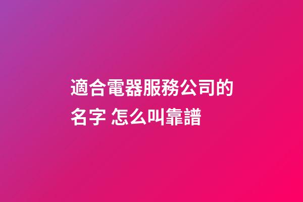 適合電器服務公司的名字 怎么叫靠譜-第1張-公司起名-玄機派